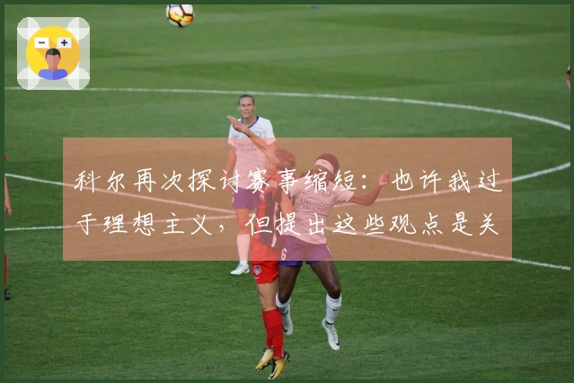 科尔再次探讨赛事缩短：也许我过于理想主义，但提出这些观点是关键