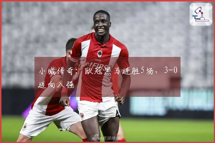 小城传奇：欧冠黑马连胜5场，3-0迈向八强