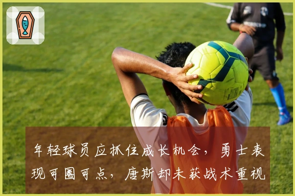 年轻球员应抓住成长机会，勇士表现可圈可点，唐斯却未获战术重视