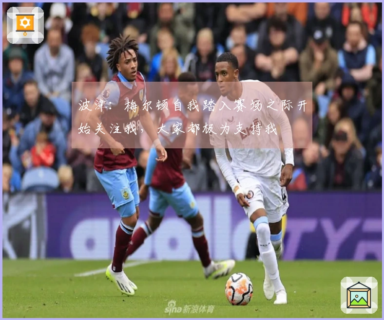 波津：梅尔顿自我踏入赛场之际开始关注我，大家都极为支持我