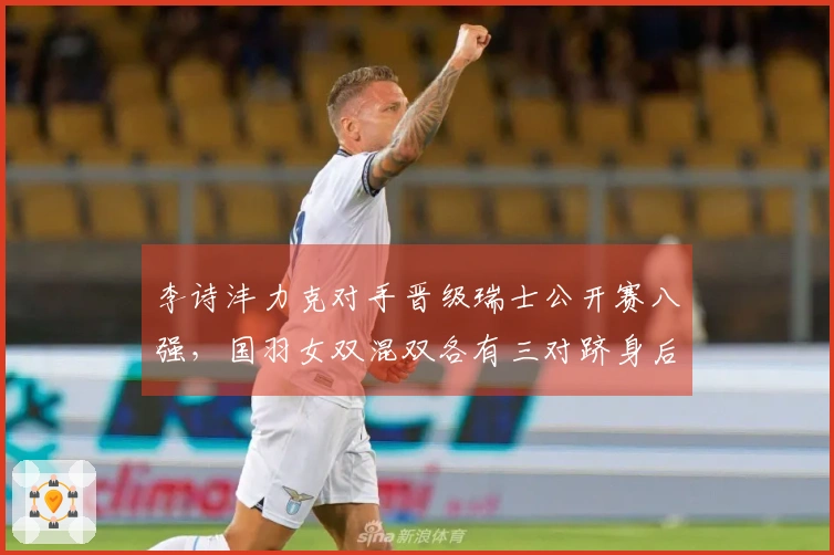 李诗沣力克对手晋级瑞士公开赛八强，国羽女双混双各有三对跻身后续比赛