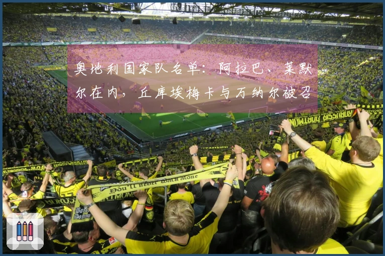 奥地利国家队名单：阿拉巴、莱默尔在内，丘库埃梅卡与万纳尔被召入