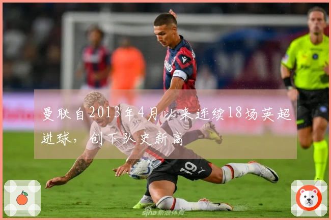 曼联自2013年4月以来连续18场英超进球，创下队史新高