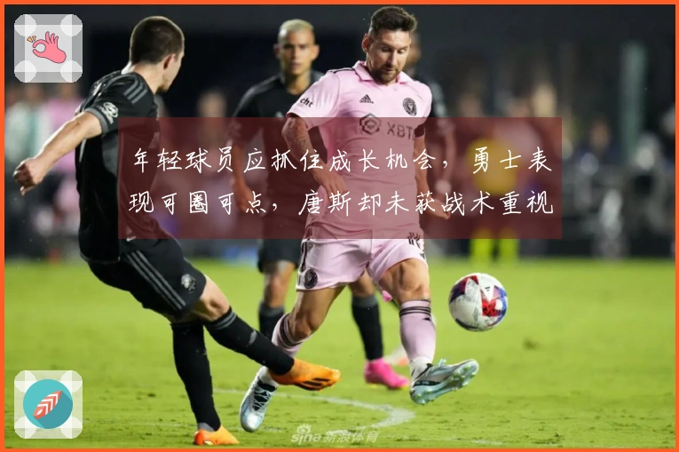 年轻球员应抓住成长机会，勇士表现可圈可点，唐斯却未获战术重视