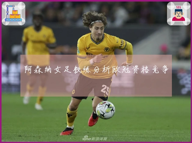 阿森纳女足教练分析欧冠资格竞争