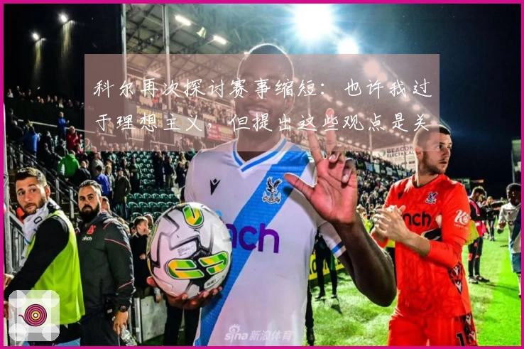 科尔再次探讨赛事缩短：也许我过于理想主义，但提出这些观点是关键